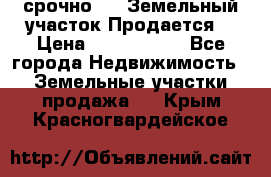 срочно!    Земельный участок!Продается! › Цена ­ 1 000 000 - Все города Недвижимость » Земельные участки продажа   . Крым,Красногвардейское